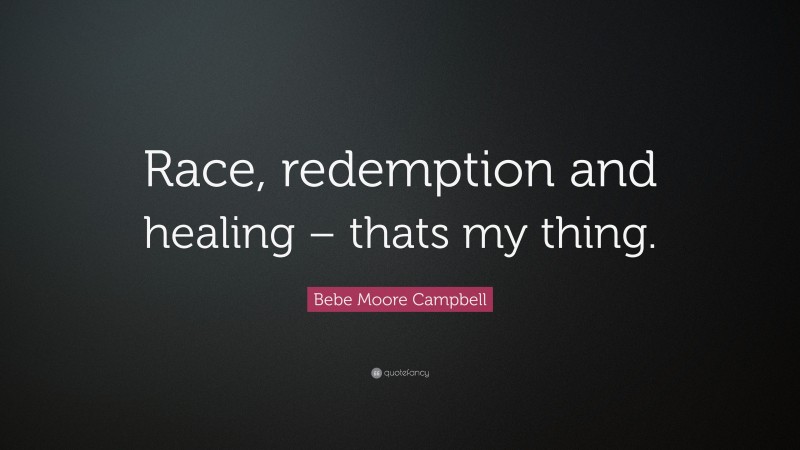 Bebe Moore Campbell Quote: “Race, redemption and healing – thats my thing.”
