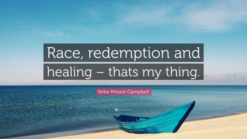 Bebe Moore Campbell Quote: “Race, redemption and healing – thats my thing.”