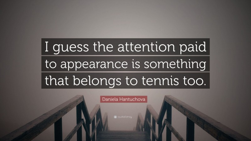Daniela Hantuchova Quote: “I guess the attention paid to appearance is something that belongs to tennis too.”