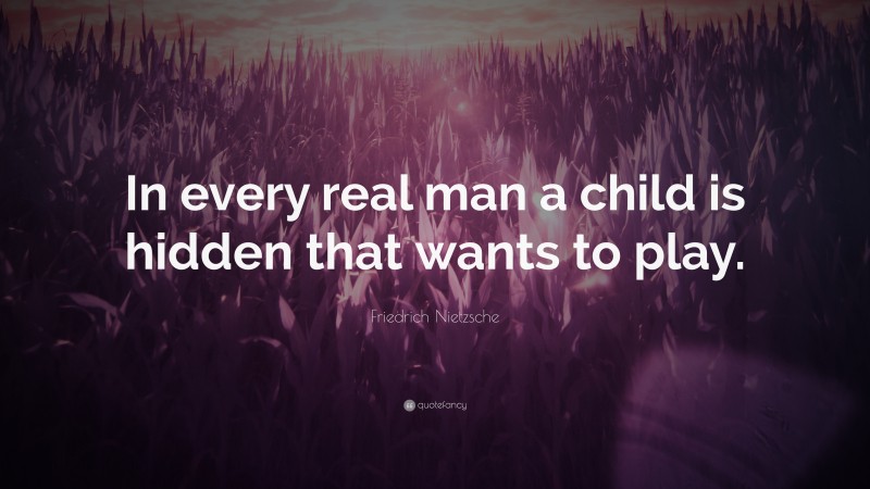 Friedrich Nietzsche Quote: “In every real man a child is hidden that wants to play.”