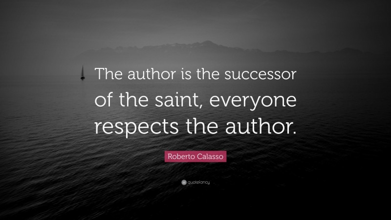 Roberto Calasso Quote: “The author is the successor of the saint, everyone respects the author.”