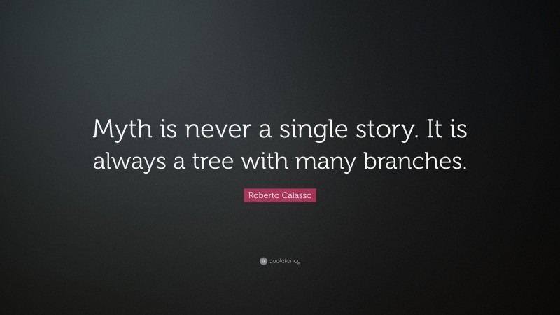 Roberto Calasso Quote: “Myth is never a single story. It is always a tree with many branches.”