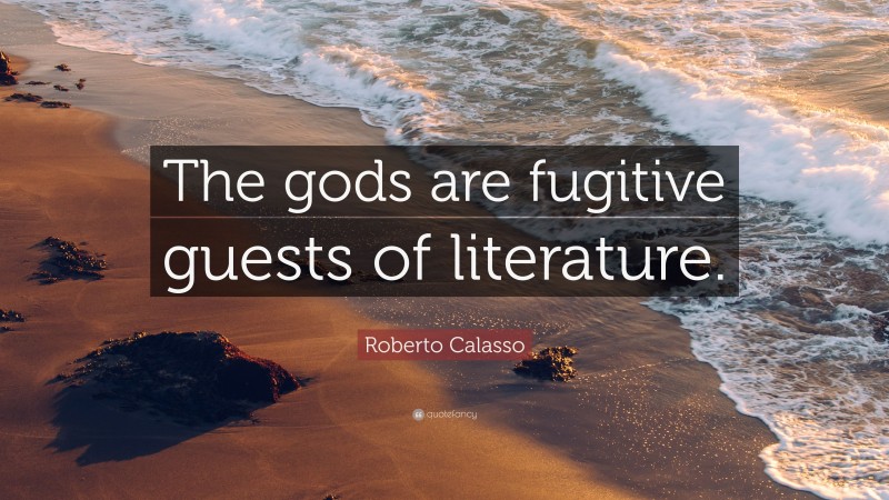 Roberto Calasso Quote: “The gods are fugitive guests of literature.”