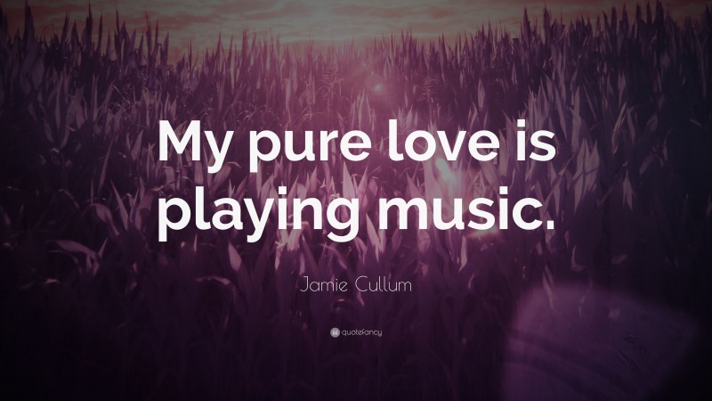 Jamie Cullum Quote: “My pure love is playing music.”