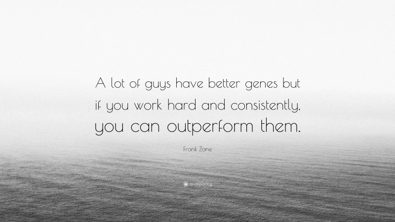 Frank Zane Quote: “A lot of guys have better genes but if you work hard and consistently, you can outperform them.”