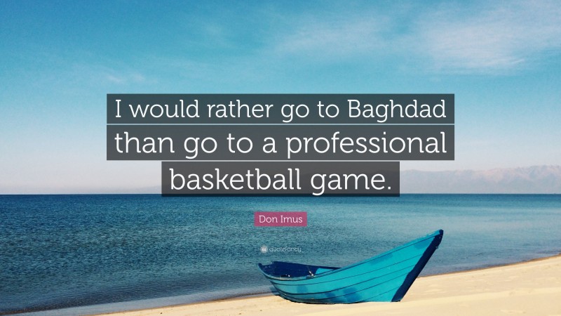 Don Imus Quote: “I would rather go to Baghdad than go to a professional basketball game.”