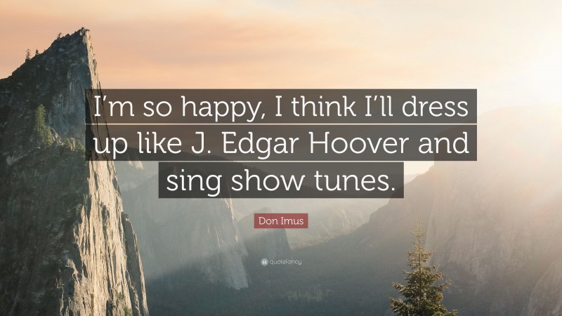 Don Imus Quote: “I’m so happy, I think I’ll dress up like J. Edgar Hoover and sing show tunes.”