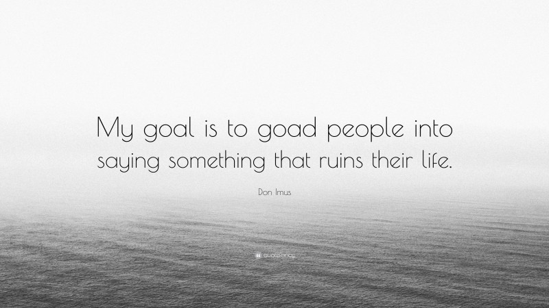 Don Imus Quote: “My goal is to goad people into saying something that ruins their life.”