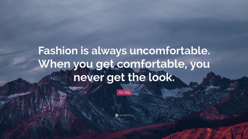 An Na Quote: “Fashion is always uncomfortable. When you get comfortable, you never get the look.”