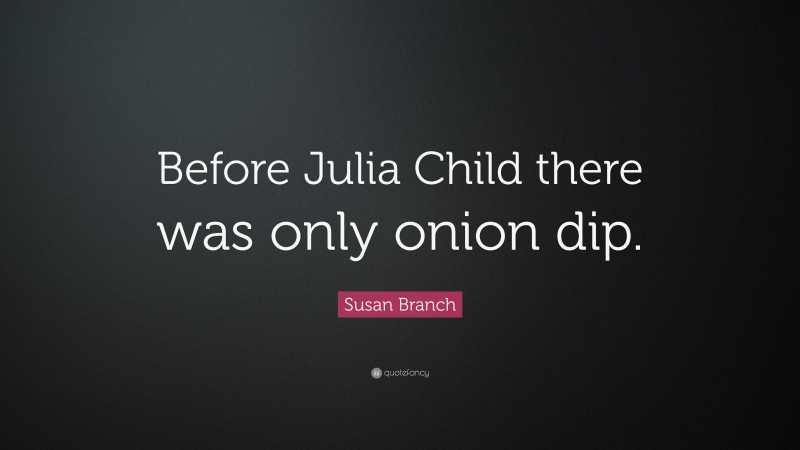 Susan Branch Quote: “Before Julia Child there was only onion dip.”