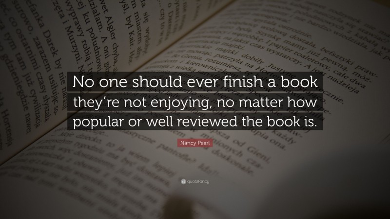 Nancy Pearl Quote: “No one should ever finish a book they’re not enjoying, no matter how popular or well reviewed the book is.”