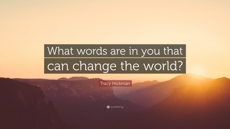 Tracy Hickman Quote: “What words are in you that can change the world?”