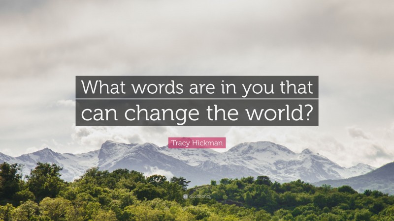Tracy Hickman Quote: “What words are in you that can change the world?”
