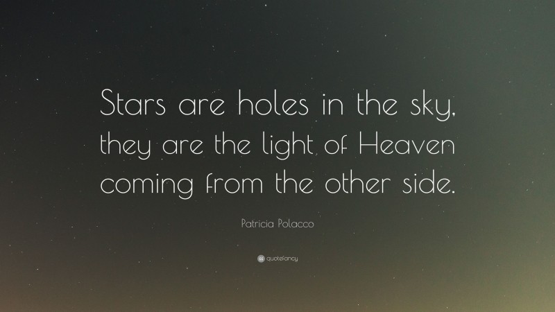 Patricia Polacco Quote: “Stars are holes in the sky, they are the light of Heaven coming from the other side.”