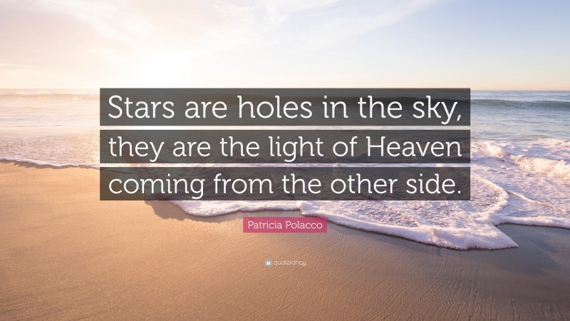 Patricia Polacco Quote: “Stars are holes in the sky, they are the light of Heaven coming from the other side.”