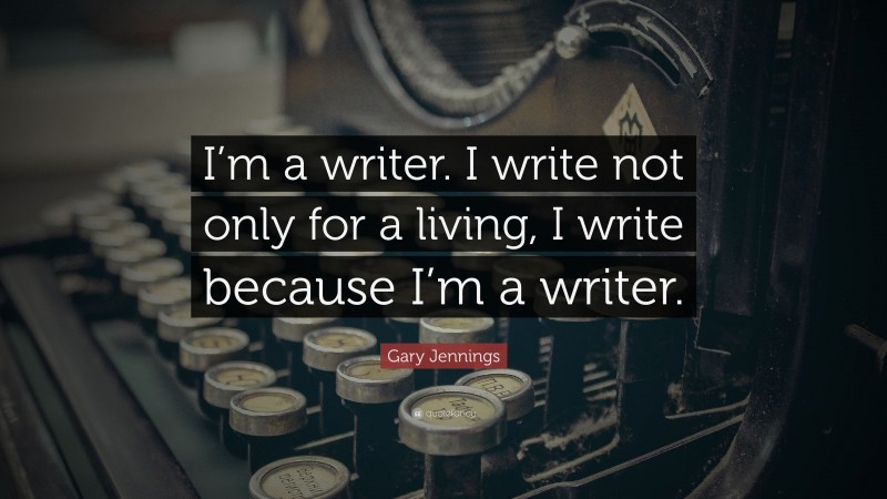 Gary Jennings Quote: “I’m a writer. I write not only for a living, I write because I’m a writer.”