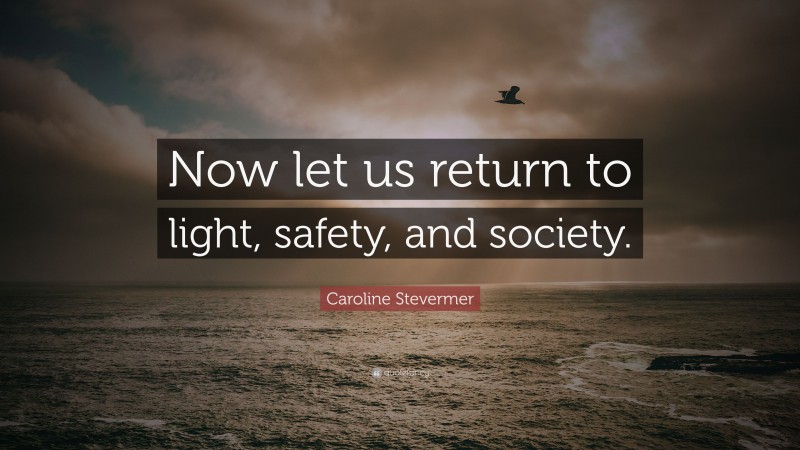 Caroline Stevermer Quote: “Now let us return to light, safety, and society.”