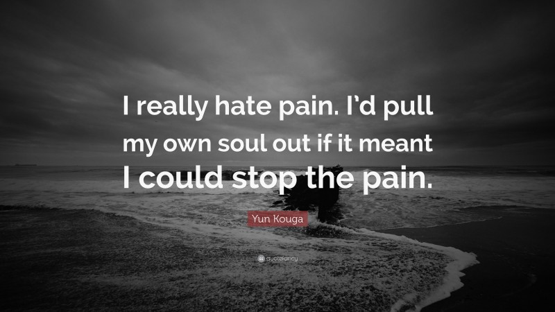 Yun Kouga Quote: “I really hate pain. I’d pull my own soul out if it meant I could stop the pain.”