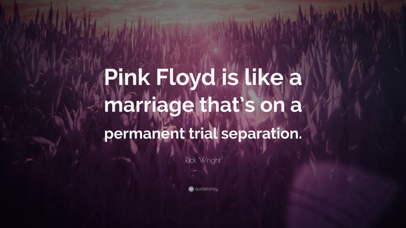 Rick Wright Quote: “Pink Floyd is like a marriage that’s on a permanent trial separation.”