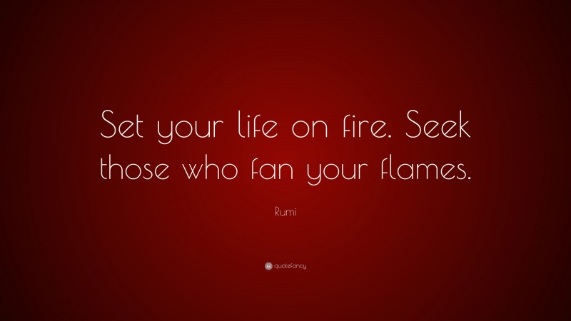 Rumi Quote: “Set your life on fire. Seek those who fan your flames.”