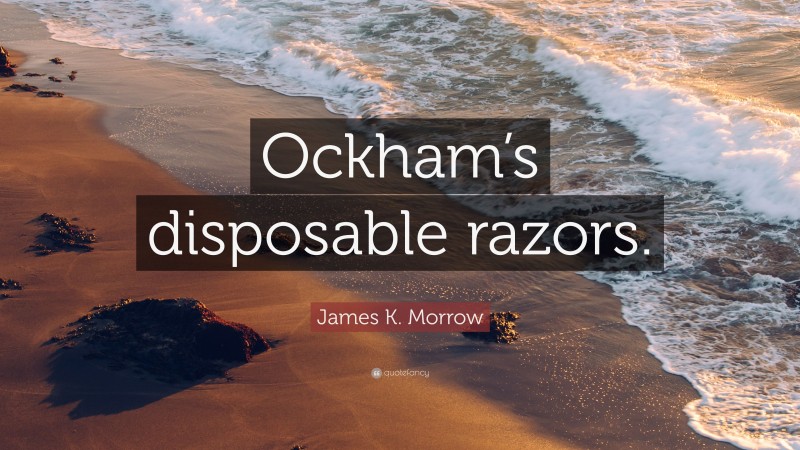James K. Morrow Quote: “Ockham’s disposable razors.”