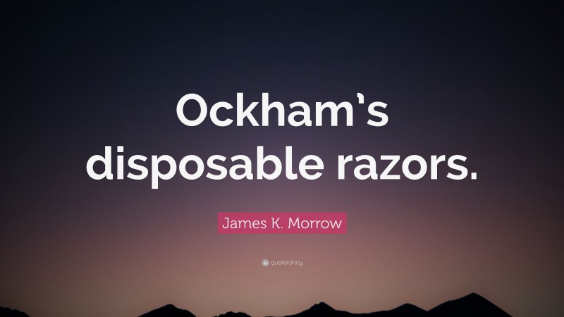 James K. Morrow Quote: “Ockham’s disposable razors.”