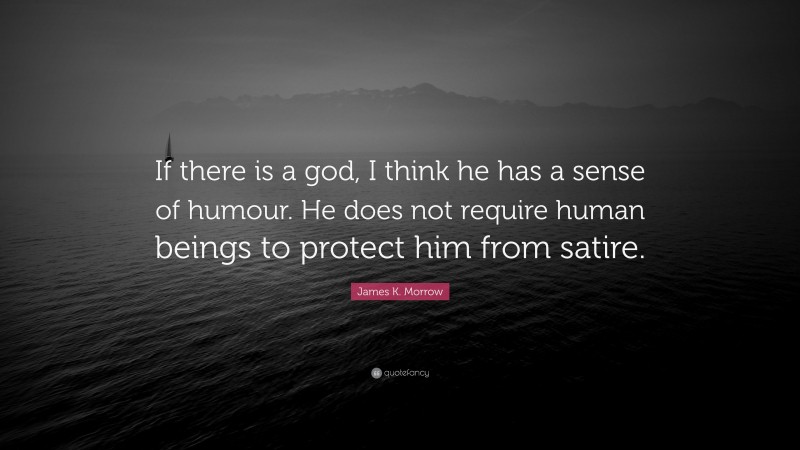 James K. Morrow Quote: “If there is a god, I think he has a sense of humour. He does not require human beings to protect him from satire.”