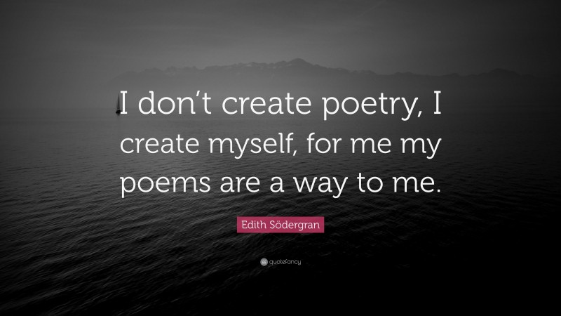 Edith Södergran Quote: “I don’t create poetry, I create myself, for me my poems are a way to me.”