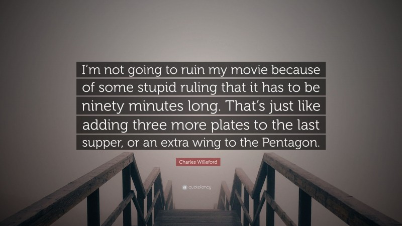 Charles Willeford Quote: “I’m not going to ruin my movie because of some stupid ruling that it has to be ninety minutes long. That’s just like adding three more plates to the last supper, or an extra wing to the Pentagon.”