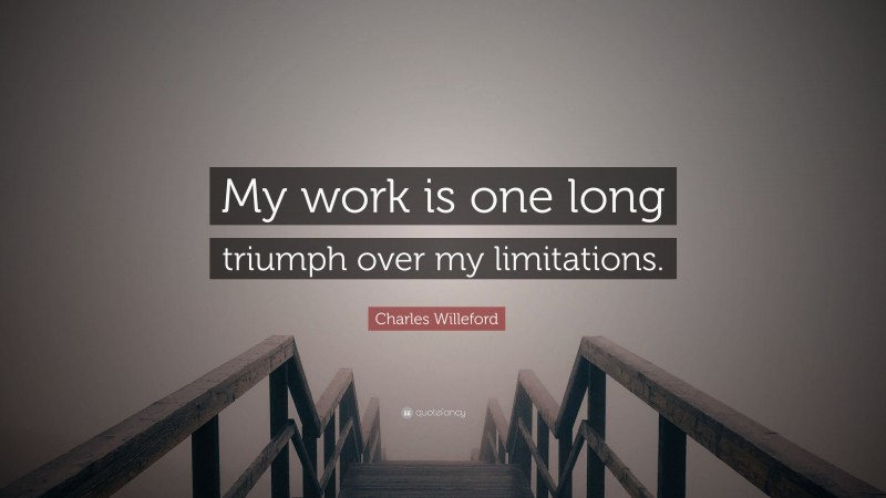 Charles Willeford Quote: “My work is one long triumph over my limitations.”