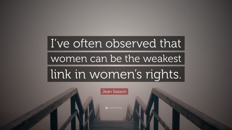Jean Sasson Quote: “I’ve often observed that women can be the weakest link in women’s rights.”