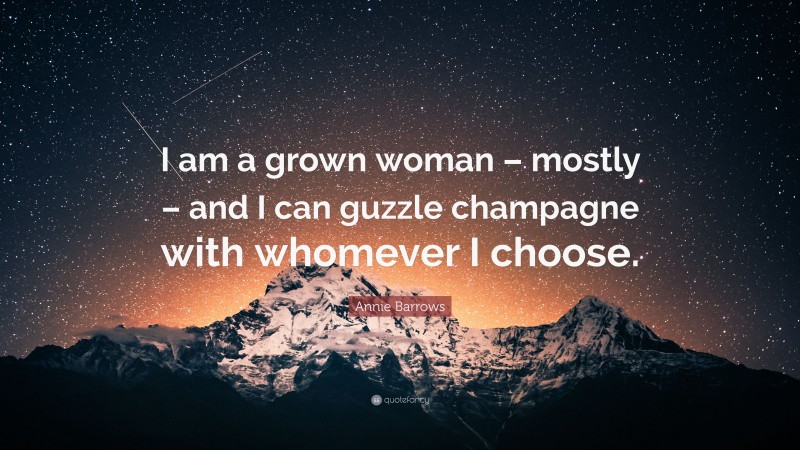 Annie Barrows Quote: “I am a grown woman – mostly – and I can guzzle champagne with whomever I choose.”