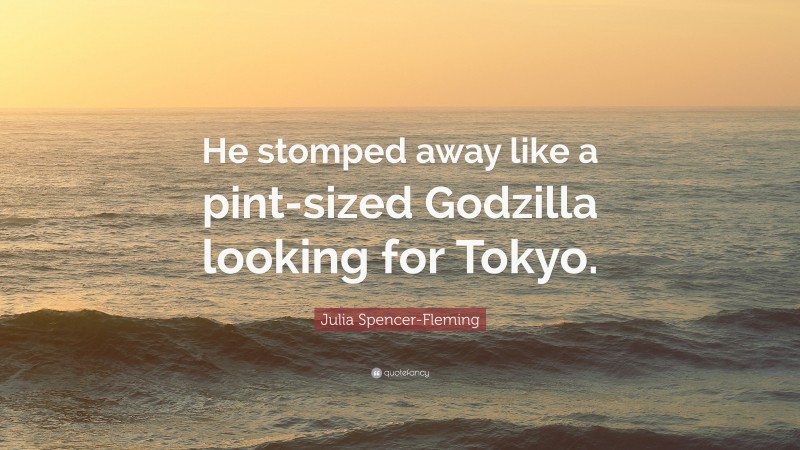 Julia Spencer-Fleming Quote: “He stomped away like a pint-sized Godzilla looking for Tokyo.”