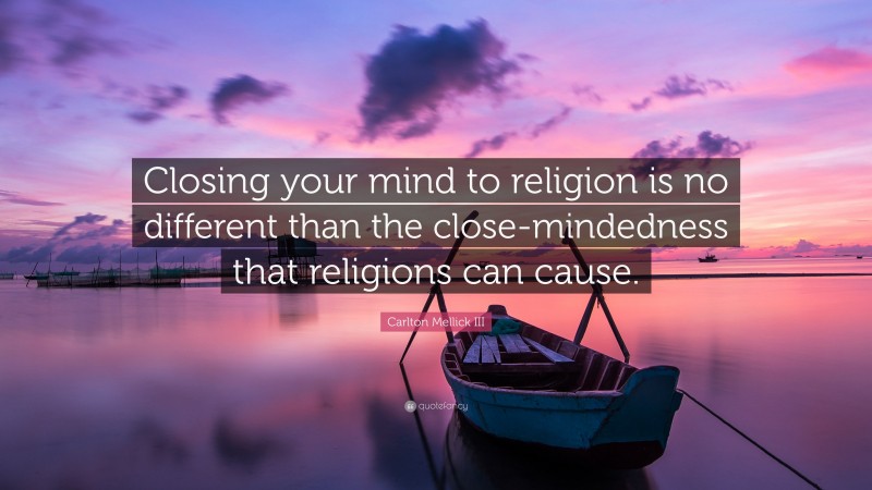 Carlton Mellick III Quote: “Closing your mind to religion is no different than the close-mindedness that religions can cause.”