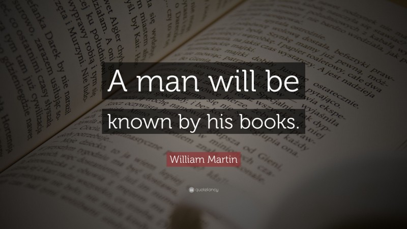 William Martin Quote: “A man will be known by his books.”