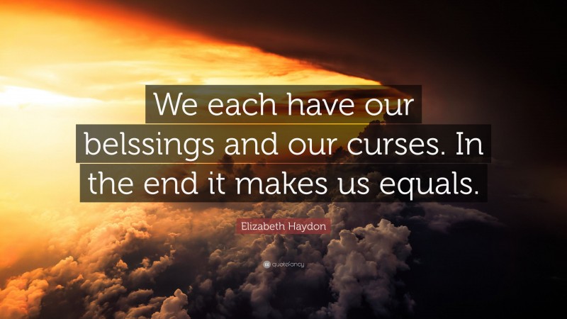 Elizabeth Haydon Quote: “We each have our belssings and our curses. In the end it makes us equals.”
