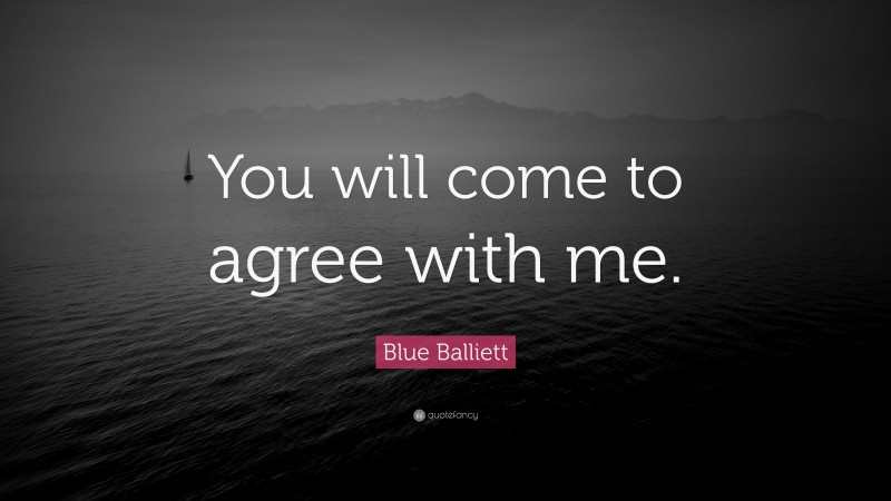 Blue Balliett Quote: “You will come to agree with me.”
