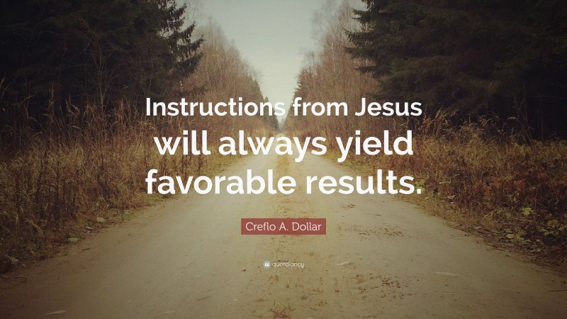 Creflo A. Dollar Quote: “Instructions from Jesus will always yield favorable results.”