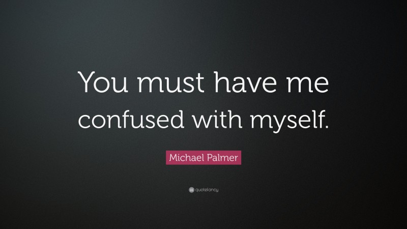 Michael Palmer Quote: “You must have me confused with myself.”