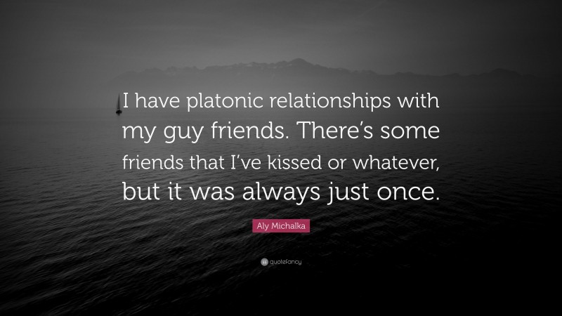 Aly Michalka Quote: “I have platonic relationships with my guy friends. There’s some friends that I’ve kissed or whatever, but it was always just once.”