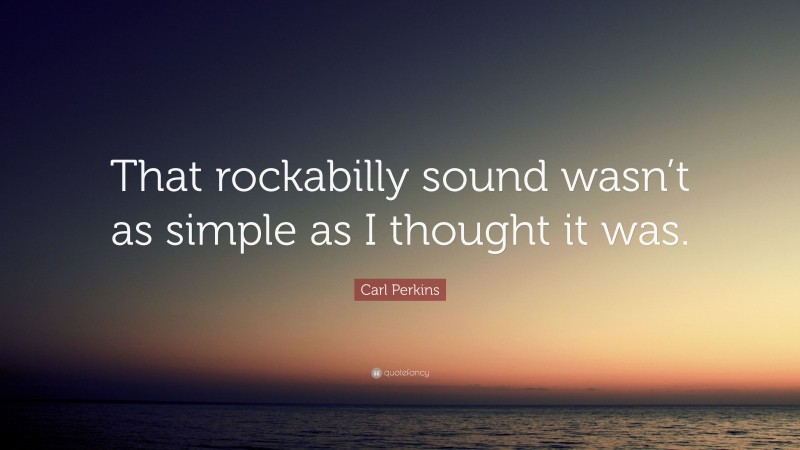 Carl Perkins Quote: “That rockabilly sound wasn’t as simple as I thought it was.”