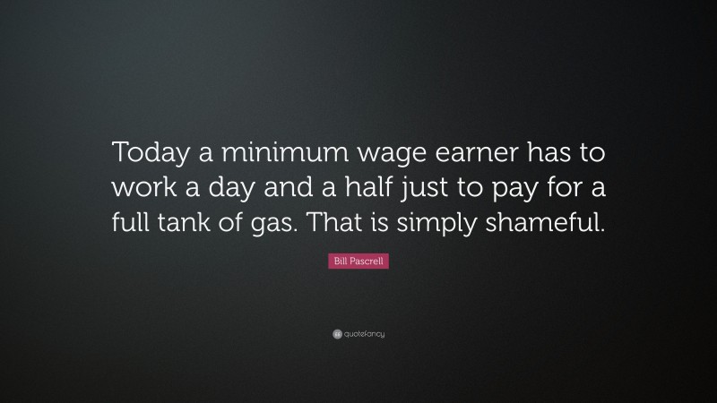 Bill Pascrell Quote: “Today a minimum wage earner has to work a day and a half just to pay for a full tank of gas. That is simply shameful.”