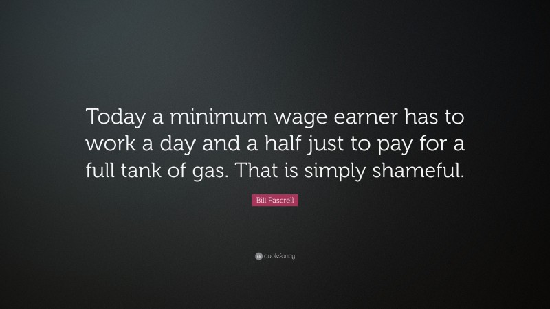 Bill Pascrell Quote: “Today a minimum wage earner has to work a day and a half just to pay for a full tank of gas. That is simply shameful.”