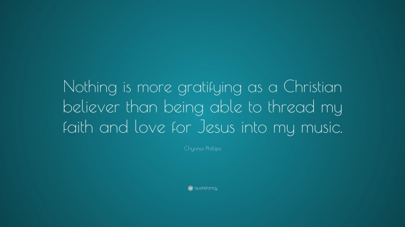 Chynna Phillips Quote: “Nothing is more gratifying as a Christian believer than being able to thread my faith and love for Jesus into my music.”