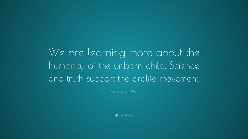 Candice S. Miller Quote: “We are learning more about the humanity of the unborn child. Science and truth support the prolife movement.”