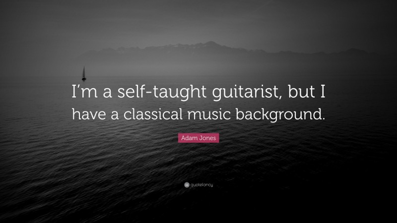 Adam Jones Quote: “I’m a self-taught guitarist, but I have a classical music background.”