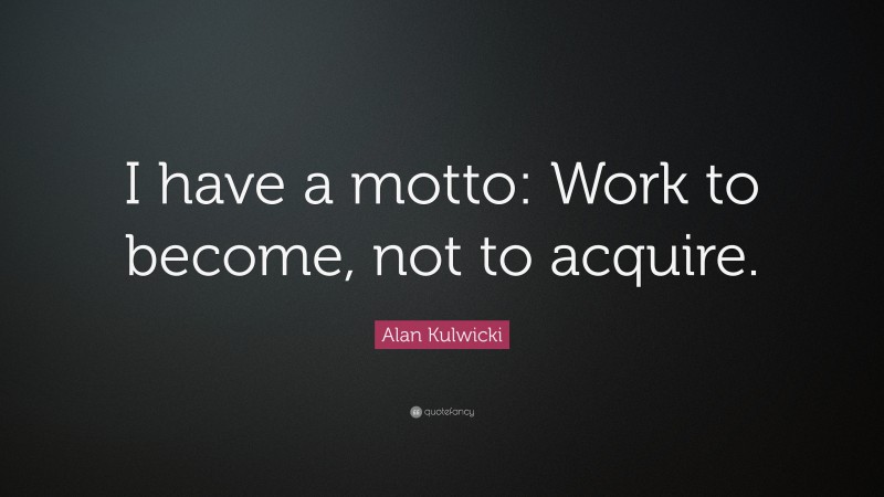 Alan Kulwicki Quote: “I have a motto: Work to become, not to acquire.”