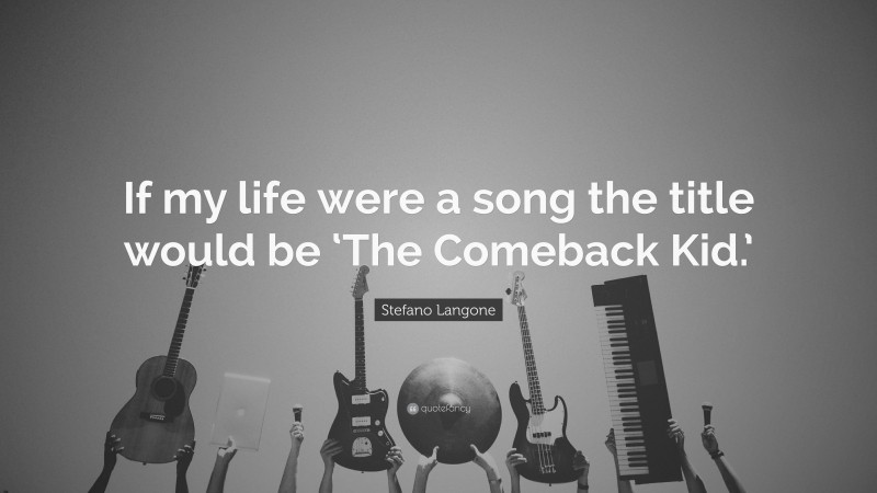 Stefano Langone Quote: “If my life were a song the title would be ‘The Comeback Kid.’”