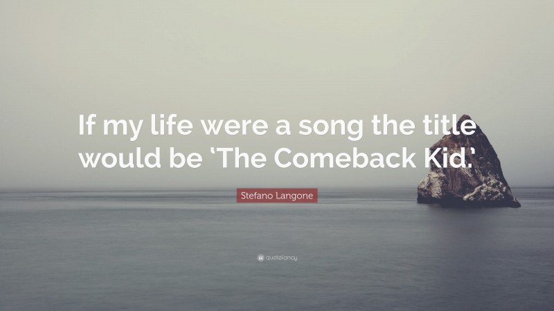 Stefano Langone Quote: “If my life were a song the title would be ‘The Comeback Kid.’”