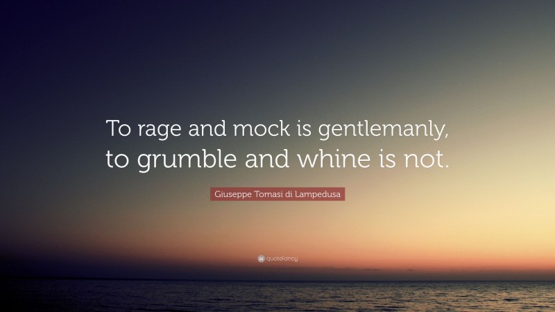 Giuseppe Tomasi di Lampedusa Quote: “To rage and mock is gentlemanly, to grumble and whine is not.”